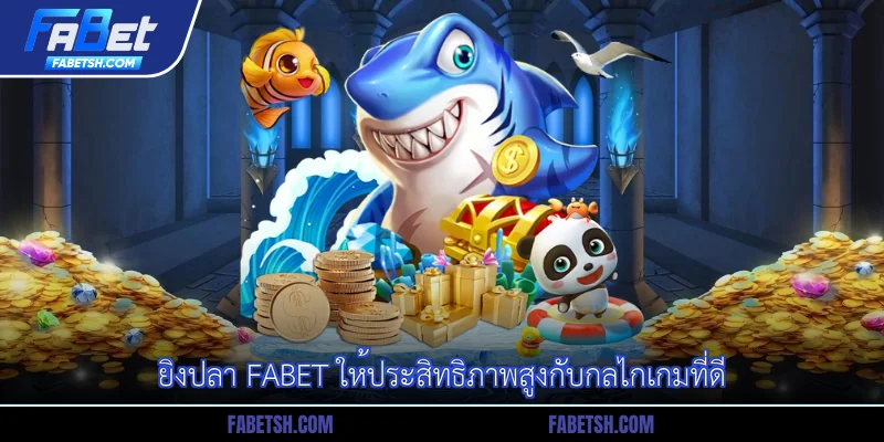 ยิงปลา Fabet ให้ประสิทธิภาพสูงกับกลไกเกมที่ดี