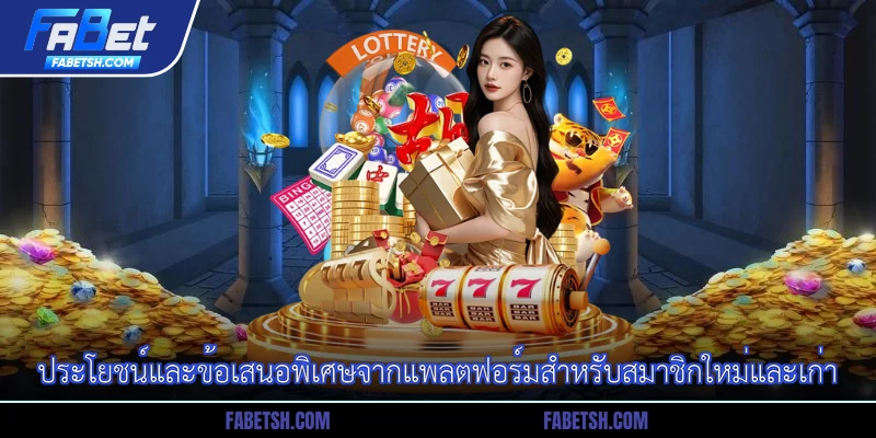 ประโยชน์และข้อเสนอพิเศษจากแพลตฟอร์มสำหรับสมาชิกใหม่และเก่า